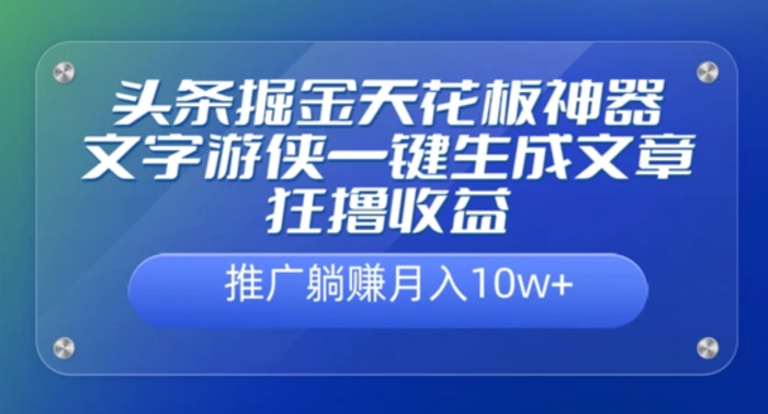 头条掘金天花板神器，一键生成文章狂撸收益，推广躺赚月入过万| 网创圈