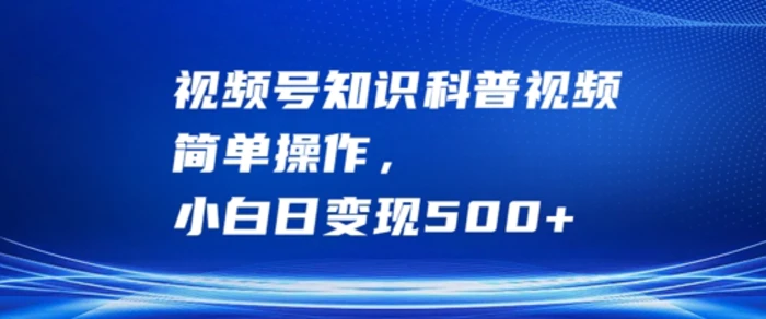 视频号知识科普视频，简单操作，小白日变现500+【揭秘】| 网创圈
