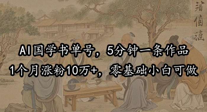 AI国学书单号，5分钟一条作品，1个月涨粉10万+，零基础小白可做| 网创圈