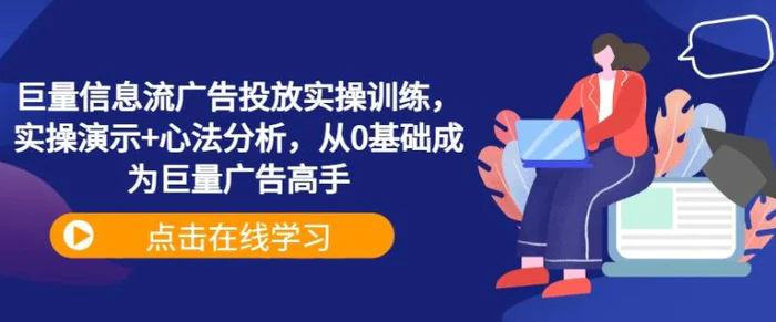 巨量信息流广告投放实操训练，实操演示+心法分析，从0基础成为巨量广告高手| 网创圈