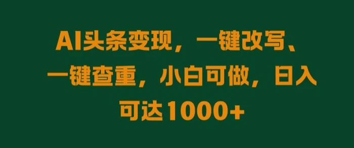 AI头条变现，一键改写、一键查重，小白可做，日入可达1k| 网创圈