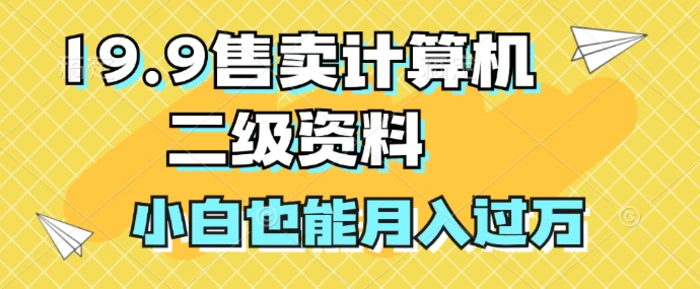 19.9售卖计算机二级资料，发发图片，小白也能月入过万!| 网创圈