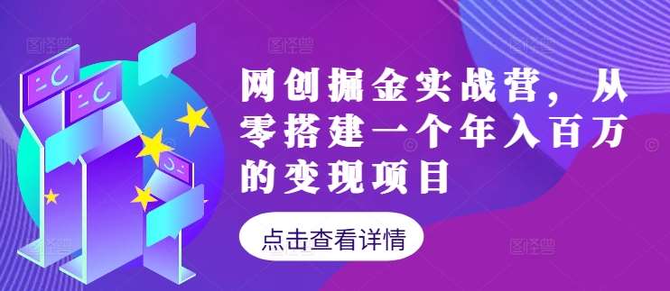 网创掘金实战营，从零搭建一个年入百万的变现项目（持续更新）| 网创圈