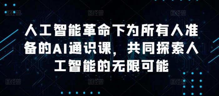 人工智能革命下为所有人准备的AI通识课，共同探索人工智能的无限可能| 网创圈