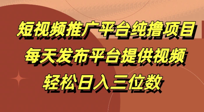 短视频推广平台纯撸项目，每天发布平台提供视频，轻松日入三位数| 网创圈