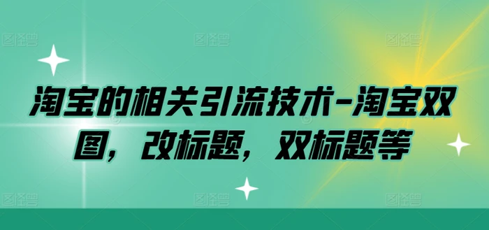 淘宝的相关引流技术-淘宝双图，改标题，双标题等| 网创圈