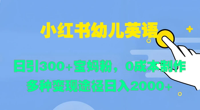 小红书幼儿英语，日引300+宝妈粉，0成本制作多种变现途径| 网创圈