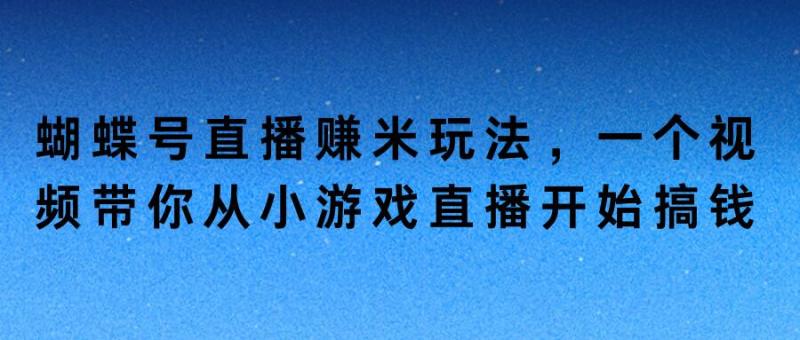 蝴蝶号直播赚米玩法，一个视频带你从小游戏直播开始搞钱| 网创圈