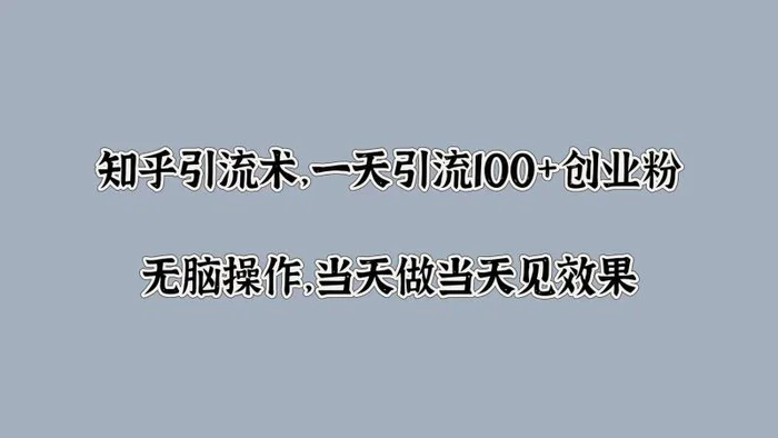 知乎引流术，一天引流100+创业粉，无脑操作，当天做当天见效果| 网创圈