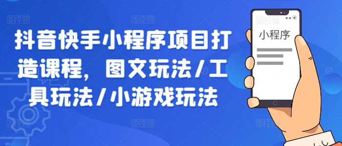 抖音快手小程序项目打造课程，图文玩法/工具玩法/小游戏玩法| 网创圈