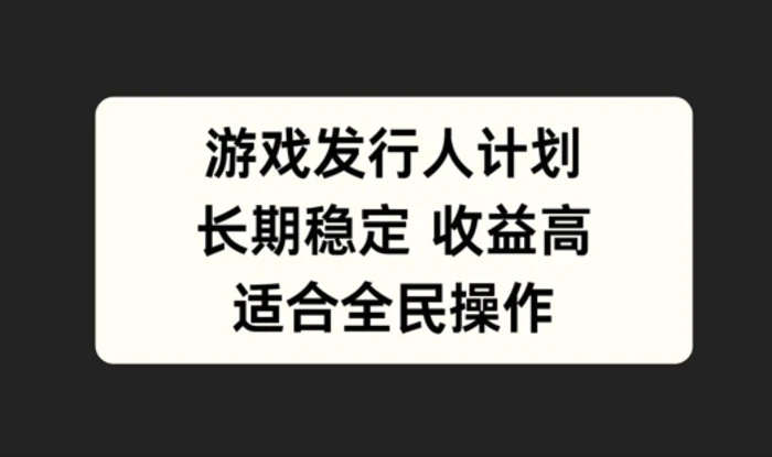 游戏发行人计划，长期稳定，适合全民操作【揭秘】| 网创圈