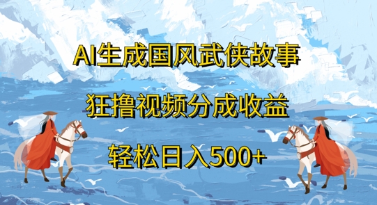 AI生成国风武侠故事，狂撸视频分成收益，轻松日入几张| 网创圈