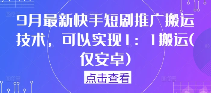 9月最新快手短剧推广搬运技术，可以实现1：1搬运(仅安卓)| 网创圈