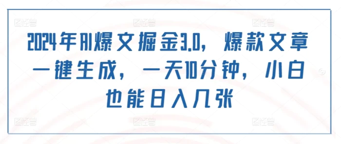 2024年AI爆文掘金3.0，爆款文章一键生成，一天10分钟，小白也能日入几张| 网创圈