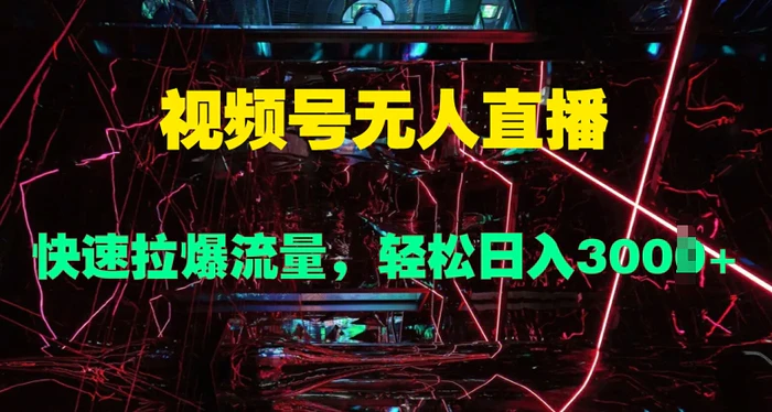 视频号无人直播，快速拉爆流量，轻松日入几张| 网创圈