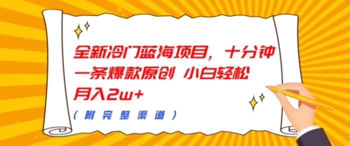 全新冷门蓝海项目，十分钟一条爆款原创，小白轻松月入过w+(附完整渠道)| 网创圈