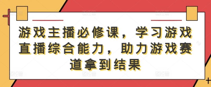 图片[1]| 游戏主播必修课，学习游戏直播综合能力，助力游戏赛道拿到结果| 网创圈