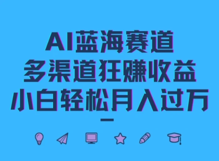 AI蓝海赛道，多渠道狂赚收益，小白轻松月入过万| 网创圈