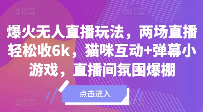 爆火无人直播玩法，两场直播轻松收6k，猫咪互动+弹幕小游戏，直播间氛围爆棚!| 网创圈