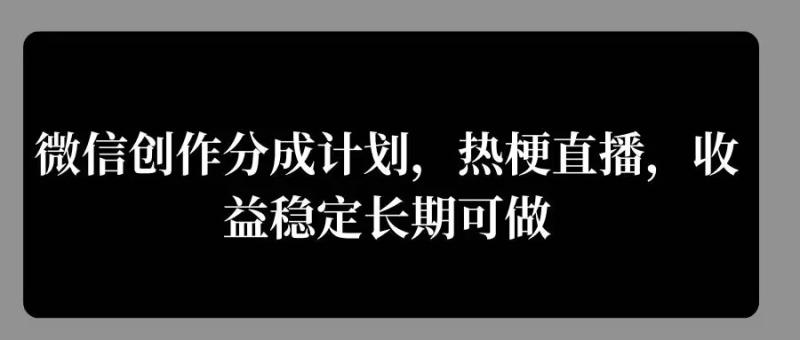 微信创作分成计划，热梗直播，收益稳定长期可做| 网创圈
