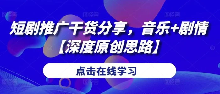 短剧推广干货分享，音乐+剧情【深度原创思路】| 网创圈