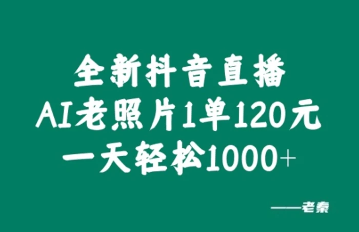 全新抖音直播AI老照片玩法，1单120元，一天轻松1k| 网创圈