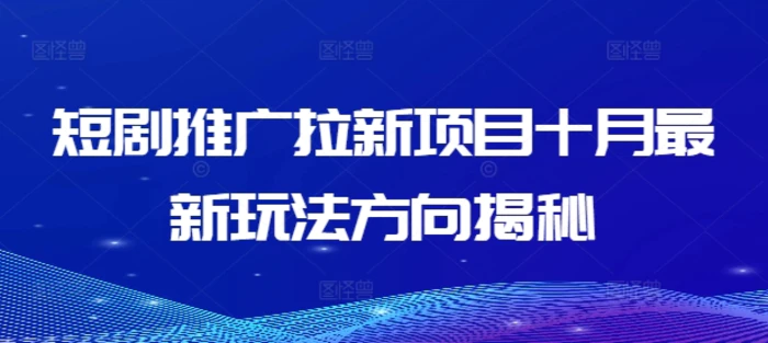 短剧推广拉新项目十月最新玩法方向揭秘| 网创圈