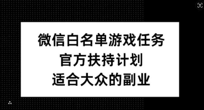 微信白名单游戏任务，官方扶持计划，适合大众的副业| 网创圈