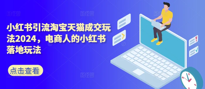 小红书引流淘宝天猫成交玩法2024，电商人的小红书落地玩法| 网创圈