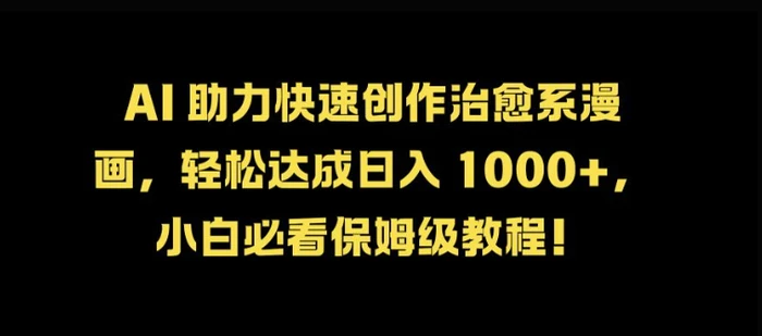 AI 助力快速创作治愈系漫画，轻松达成日入几张，小白必看保姆级教程!| 网创圈