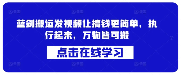 蓝剑搬运发视频让搞钱更简单，执行起来，万物皆可搬| 网创圈