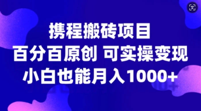 携程搬砖项目，百分百原创，可实操变现，新手小白月入1k+| 网创圈