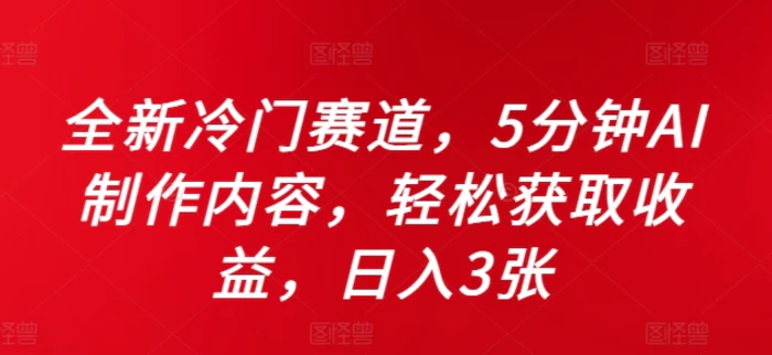 全新冷门赛道，5分钟AI制作内容，轻松获取收益，日入3张| 网创圈