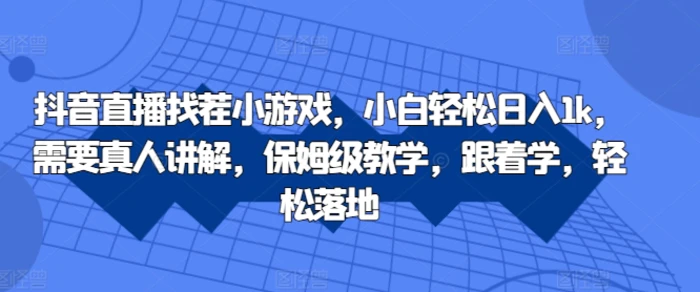 抖音直播找茬小游戏，小白轻松日入1k，需要真人讲解，保姆级教学，跟着学，轻松落地| 网创圈