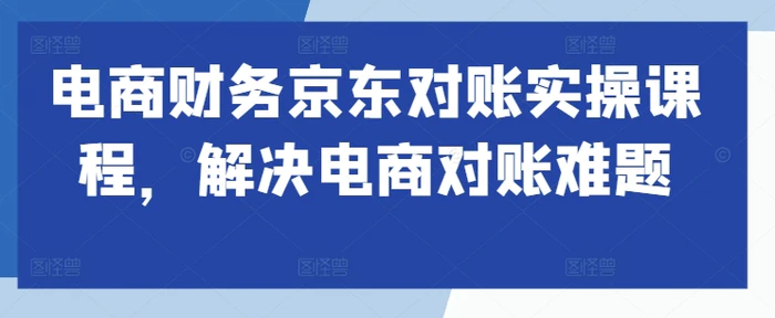 电商财务京东对账实操课程，解决电商对账难题| 网创圈