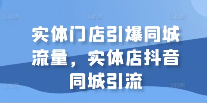 实体门店引爆同城流量，实体店抖音同城引流| 网创圈