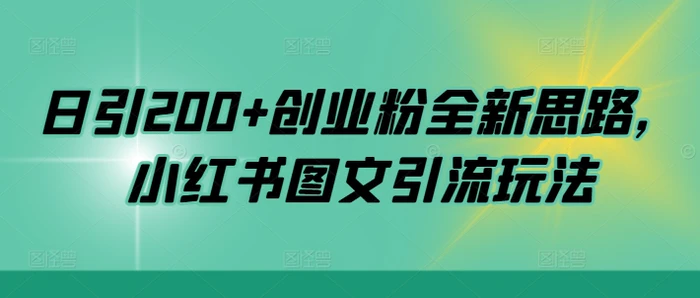 日引200+创业粉全新思路，小红书图文引流玩法【揭秘】| 网创圈