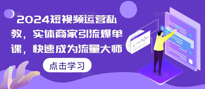 2024短视频运营私教，实体商家引流爆单课，快速成为流量大师| 网创圈