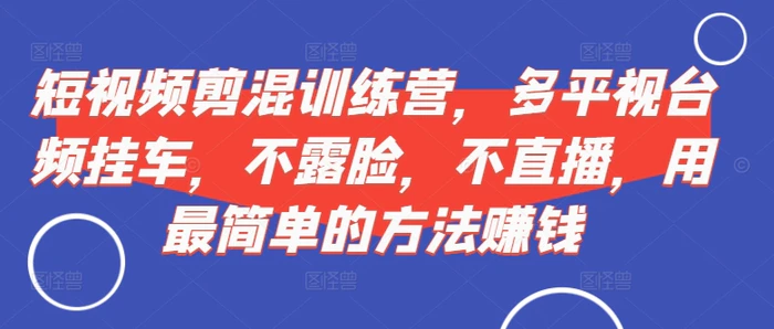 短视频‮剪混‬训练营，多平‮视台‬频挂车，不露脸，不直播，用最简单的方法赚钱| 网创圈