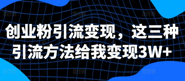 创业粉引流变现，这三种引流方法给我变现3W+【揭秘】| 网创圈