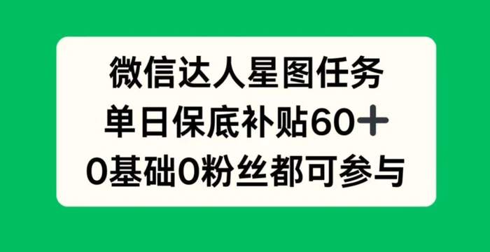 微信达人星图任务，单日保底补贴60+，0基础0粉丝都可参与| 网创圈