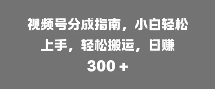 视频号分成指南，小白轻松上手，轻松搬运，日入3张| 网创圈