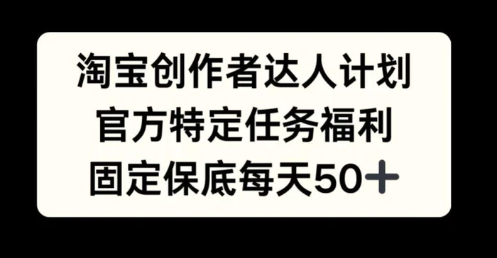 淘宝创作者达人计划，官方特定任务福利，固定保底每天50+| 网创圈
