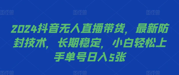 2024抖音无人直播带货，最新防封技术，长期稳定，小白轻松上手单号日入5张【揭秘】| 网创圈