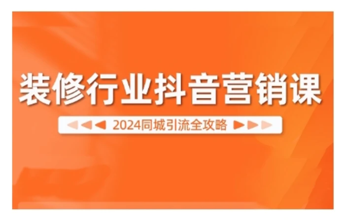 2024装修行业抖音营销课，同城引流全攻略| 网创圈