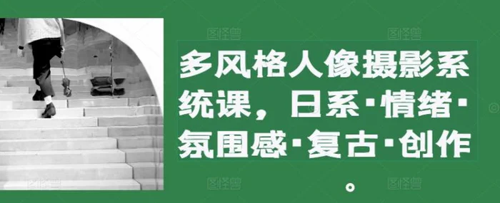 多风格人像摄影系统课，日系·情绪·氛围感·复古·创作| 网创圈