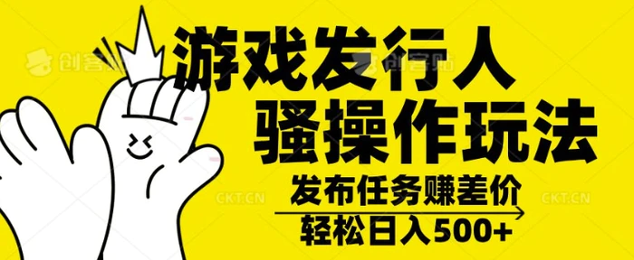 游戏发行人骚操作玩法，十分钟一个视频，不看流量，轻松日入几张| 网创圈