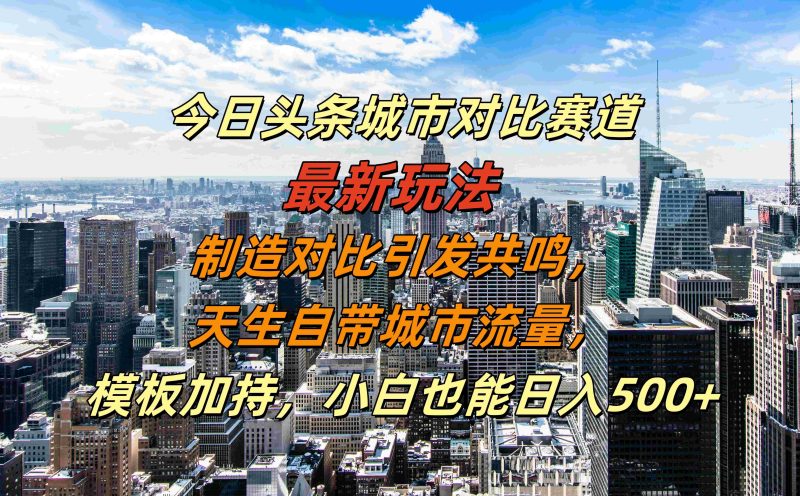 今日头条城市对比赛道最新玩法，制造对比引发共鸣，天生自带城市流量，小白也能日入500+【揭秘】| 网创圈