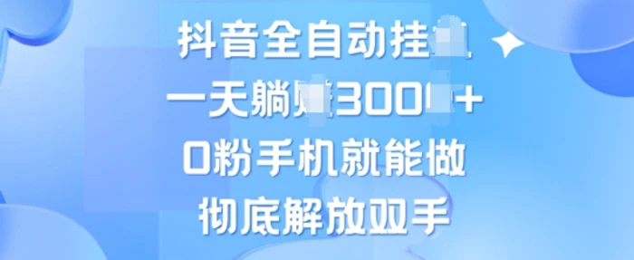 抖音全自动挂JI，0粉手机就能做，彻底解放双手，新手小白均可操作| 副业网