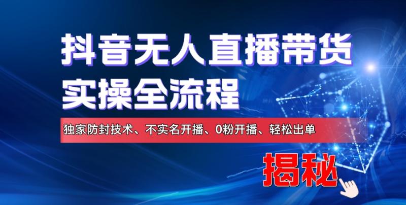 抖音无人直播带货实操全流程，独家防封技术、不实名开播、0粉开播、轻松出单| 网创圈